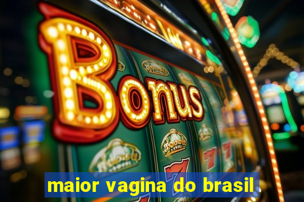 maior vagina do brasil